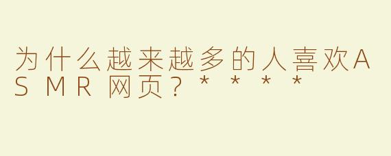 为什么越来越多的人喜欢ASMR网页？****