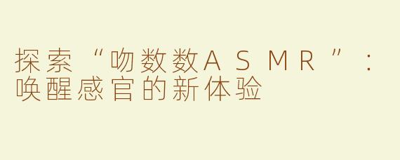 探索“吻数数ASMR”：唤醒感官的新体验