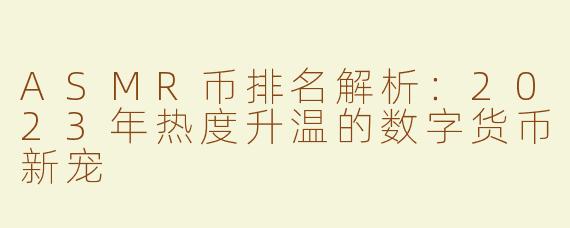 ASMR币排名解析：2023年热度升温的数字货币新宠