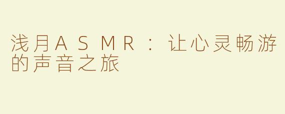 浅月ASMR：让心灵畅游的声音之旅