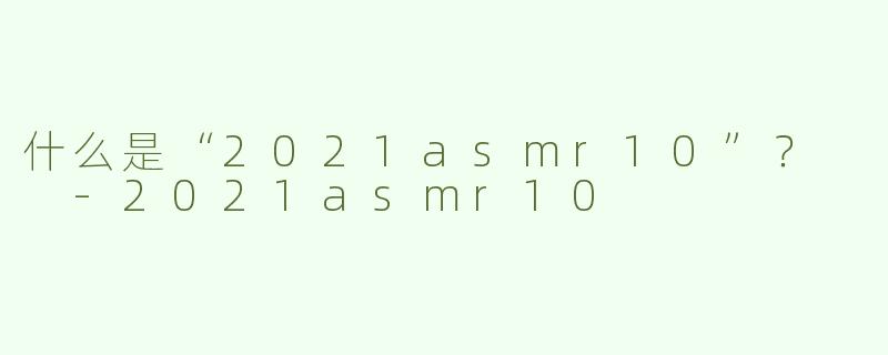 什么是“2021asmr10”？  