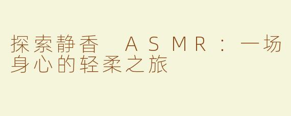 探索静香 ASMR：一场身心的轻柔之旅