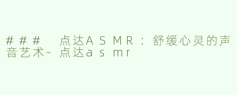 ### 点达ASMR：舒缓心灵的声音艺术