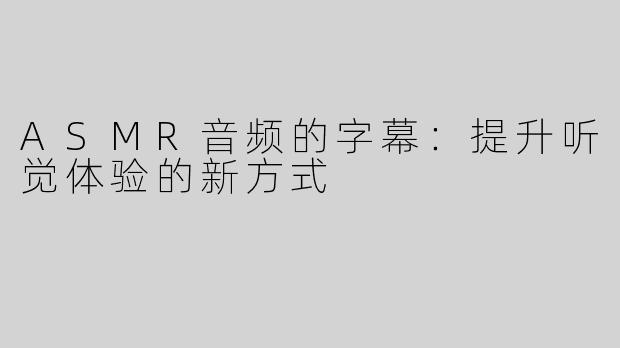 ASMR音频的字幕：提升听觉体验的新方式