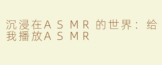 沉浸在ASMR的世界：给我播放ASMR