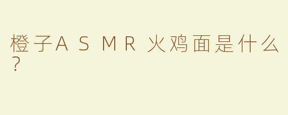 橙子ASMR火鸡面是什么？  