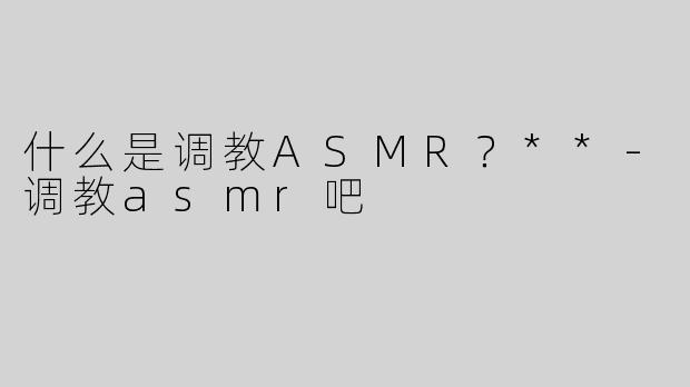 什么是调教ASMR？**