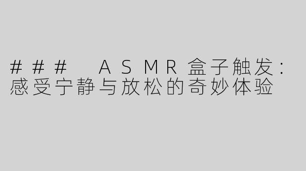 ### ASMR盒子触发：感受宁静与放松的奇妙体验