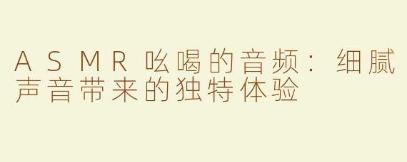 ASMR吆喝的音频：细腻声音带来的独特体验