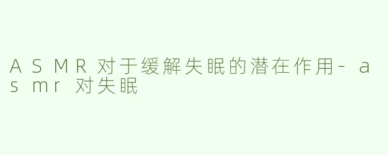 ASMR对于缓解失眠的潜在作用