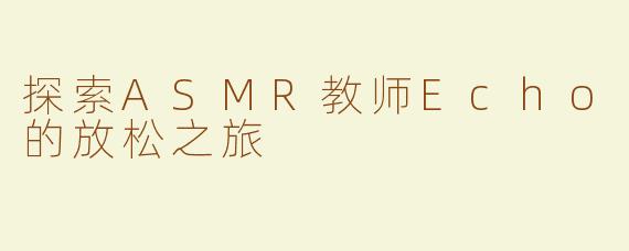 探索ASMR教师Echo的放松之旅