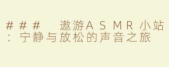 ### 遨游ASMR小站：宁静与放松的声音之旅