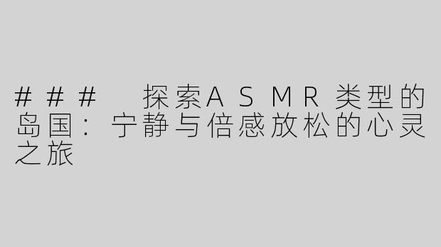 ### 探索ASMR类型的岛国：宁静与倍感放松的心灵之旅