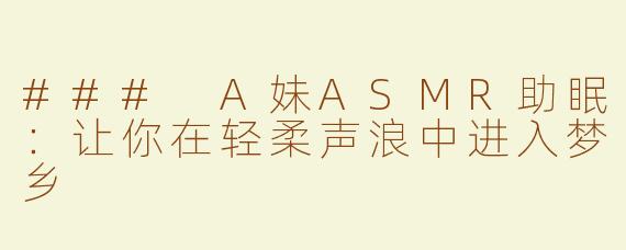 ### A妹ASMR助眠：让你在轻柔声浪中进入梦乡