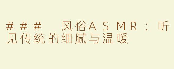 ### 风俗ASMR：听见传统的细腻与温暖