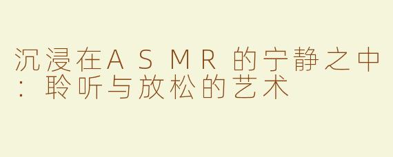 沉浸在ASMR的宁静之中：聆听与放松的艺术