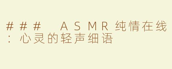 ### ASMR纯情在线：心灵的轻声细语