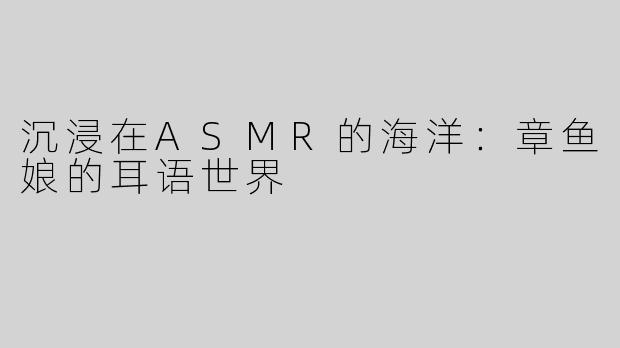 沉浸在ASMR的海洋：章鱼娘的耳语世界