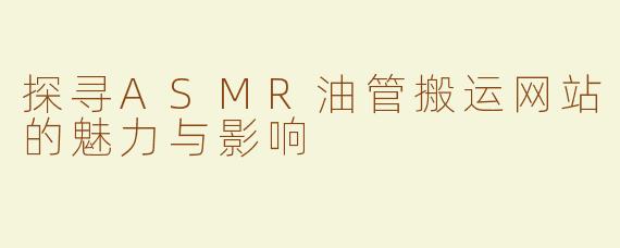 探寻ASMR油管搬运网站的魅力与影响