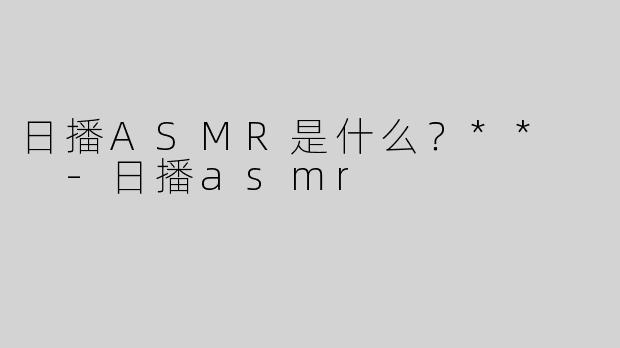日播ASMR是什么？**  