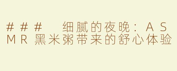 ### 细腻的夜晚：ASMR黑米粥带来的舒心体验