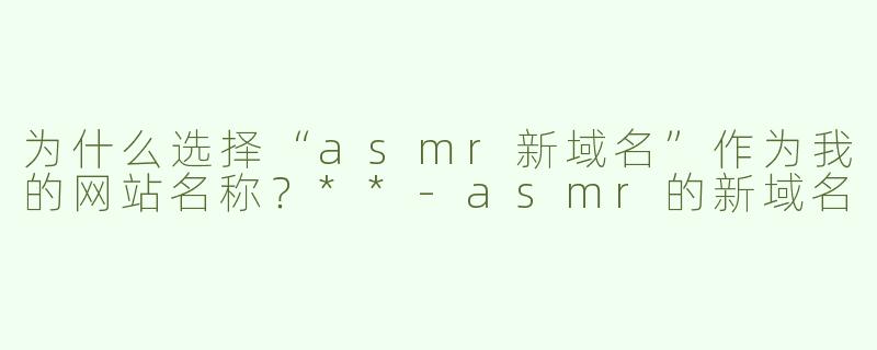 为什么选择“asmr新域名”作为我的网站名称？**