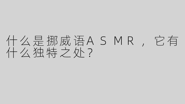 什么是挪威语ASMR，它有什么独特之处？