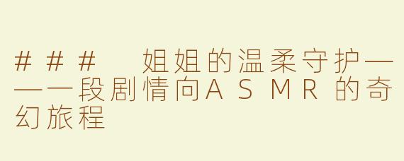### 姐姐的温柔守护——一段剧情向ASMR的奇幻旅程