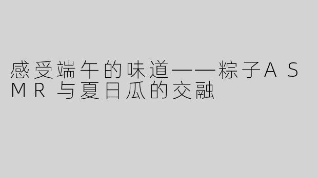 感受端午的味道——粽子ASMR与夏日瓜的交融
