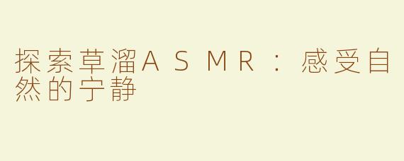 探索草溜ASMR：感受自然的宁静