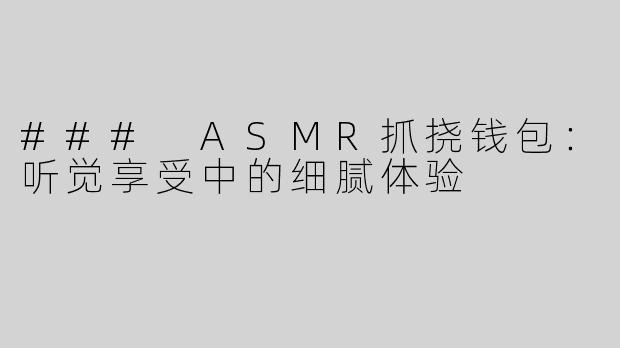 ### ASMR抓挠钱包：听觉享受中的细腻体验