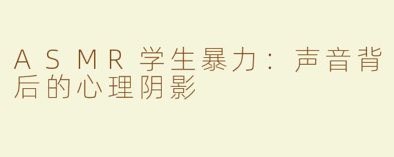 ASMR学生暴力：声音背后的心理阴影