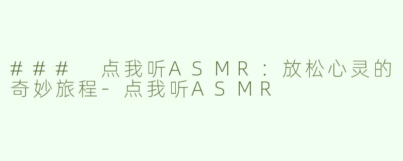 ### 点我听ASMR：放松心灵的奇妙旅程