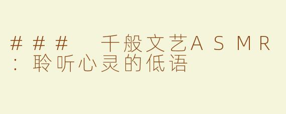 ### 千般文艺ASMR：聆听心灵的低语