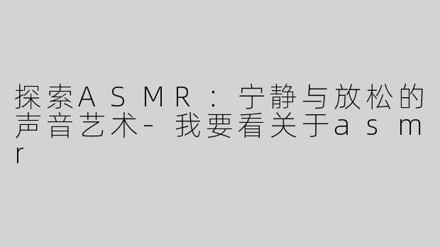 探索ASMR：宁静与放松的声音艺术