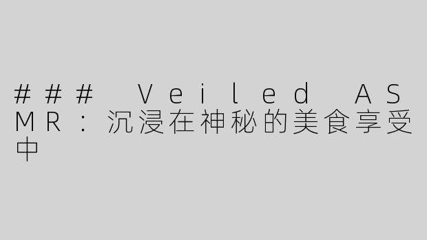 ### Veiled ASMR：沉浸在神秘的美食享受中