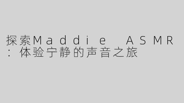探索Maddie ASMR：体验宁静的声音之旅