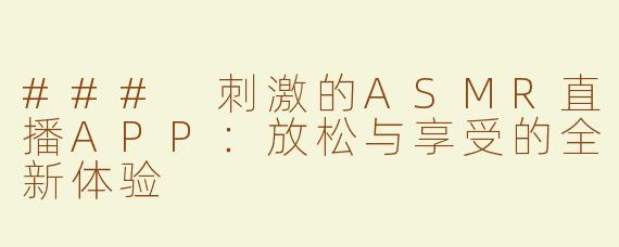 ### 刺激的ASMR直播APP：放松与享受的全新体验