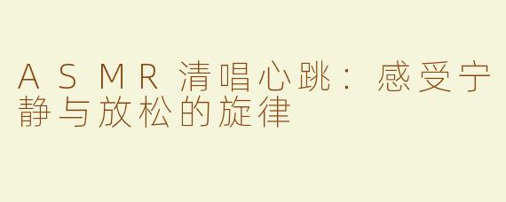ASMR清唱心跳：感受宁静与放松的旋律