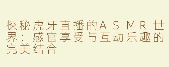 探秘虎牙直播的ASMR世界：感官享受与互动乐趣的完美结合