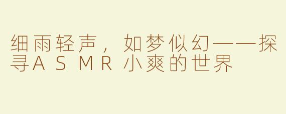 细雨轻声，如梦似幻——探寻ASMR小爽的世界
