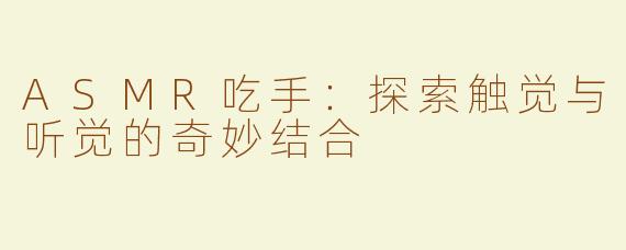ASMR吃手：探索触觉与听觉的奇妙结合