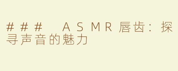 ### ASMR唇齿：探寻声音的魅力