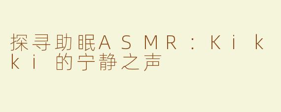 探寻助眠ASMR：Kikki的宁静之声