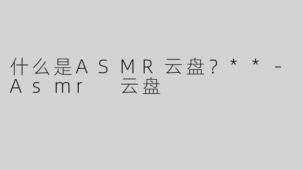 什么是ASMR云盘？**