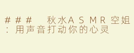 ### 秋水ASMR空姐：用声音打动你的心灵