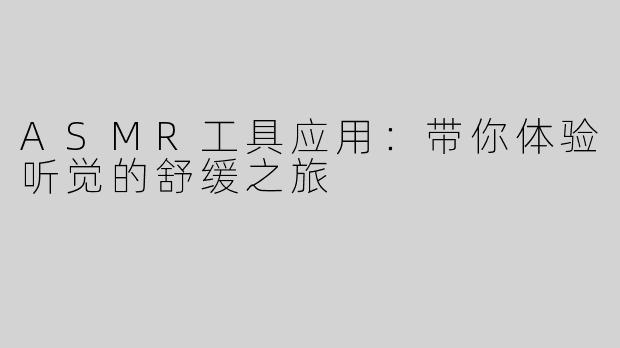 ASMR工具应用：带你体验听觉的舒缓之旅