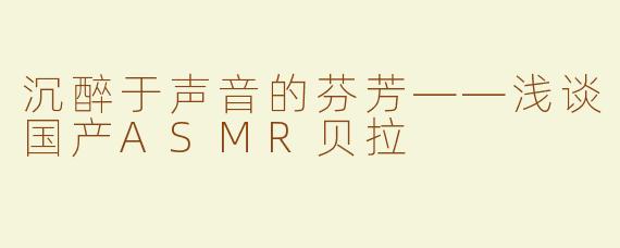 沉醉于声音的芬芳——浅谈国产ASMR贝拉