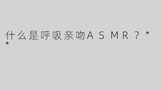 什么是呼吸亲吻ASMR？**