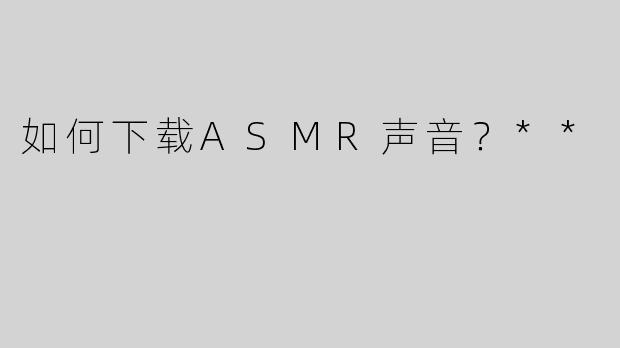 如何下载ASMR声音？**